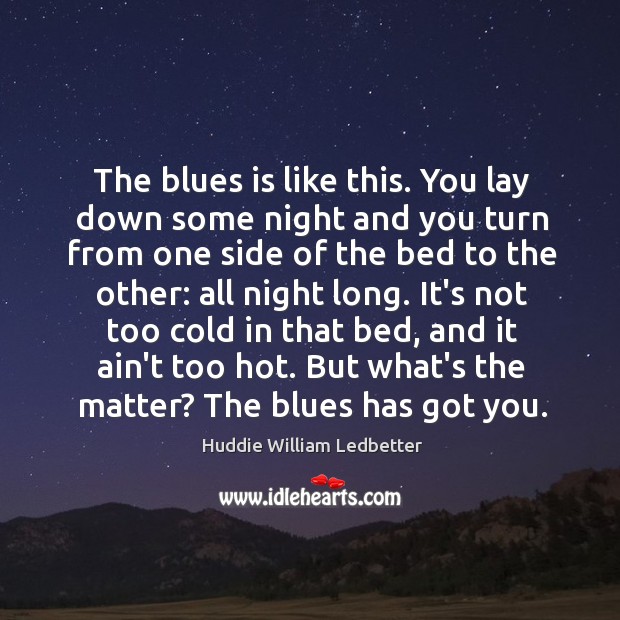 The blues is like this. You lay down some night and you Huddie William Ledbetter Picture Quote