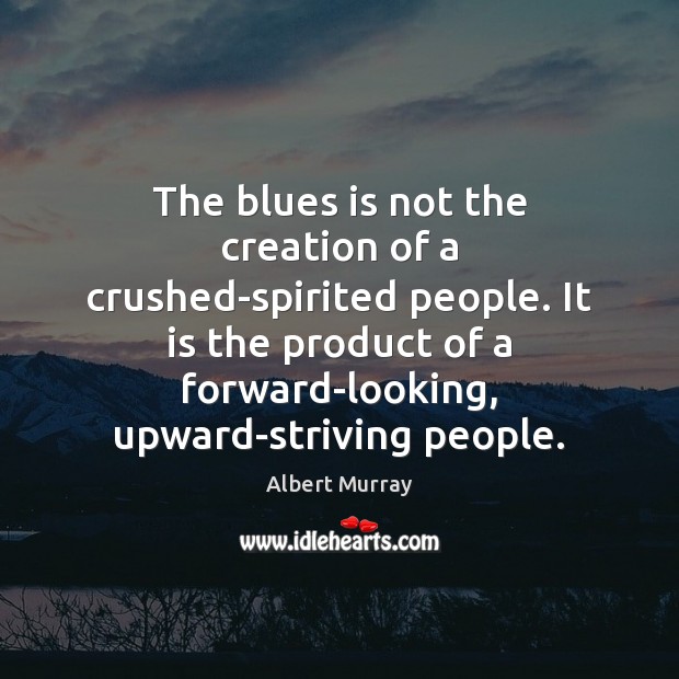 The blues is not the creation of a crushed-spirited people. It is Albert Murray Picture Quote