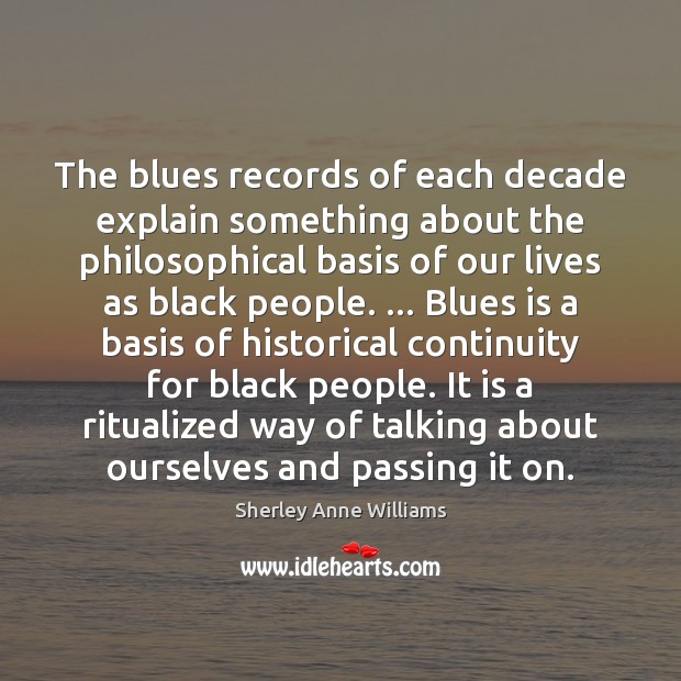 The blues records of each decade explain something about the philosophical basis Sherley Anne Williams Picture Quote