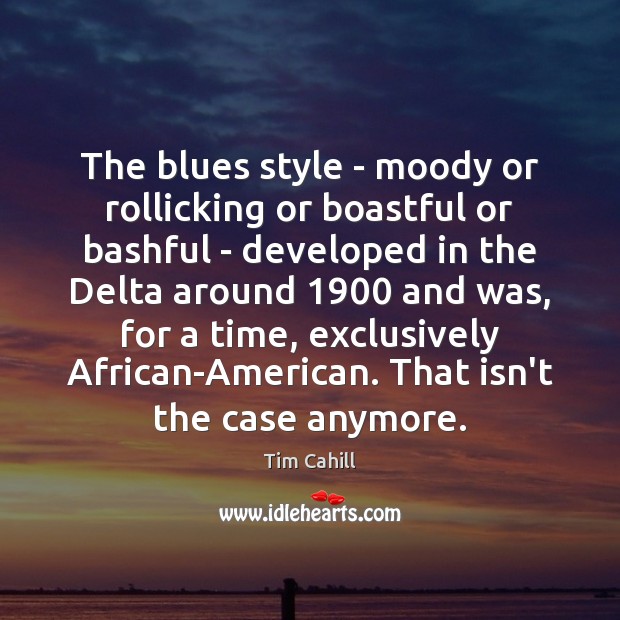 The blues style – moody or rollicking or boastful or bashful – Tim Cahill Picture Quote