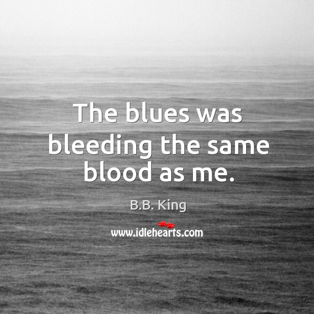 The blues was bleeding the same blood as me. Image