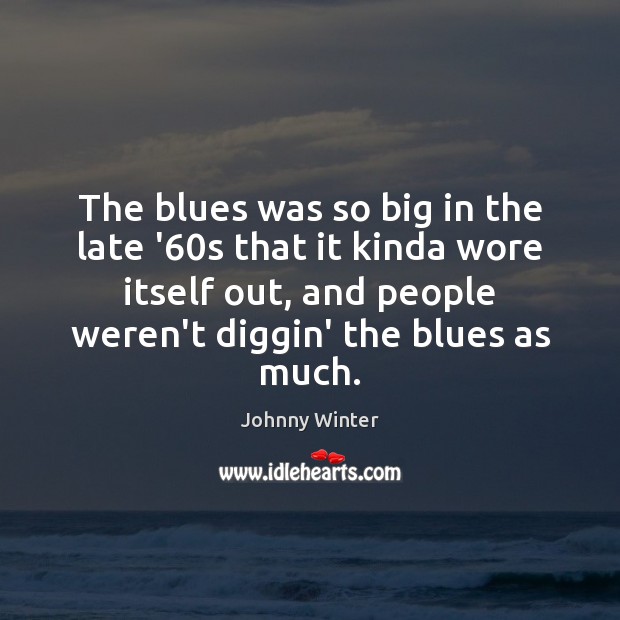 The blues was so big in the late ’60s that it Johnny Winter Picture Quote