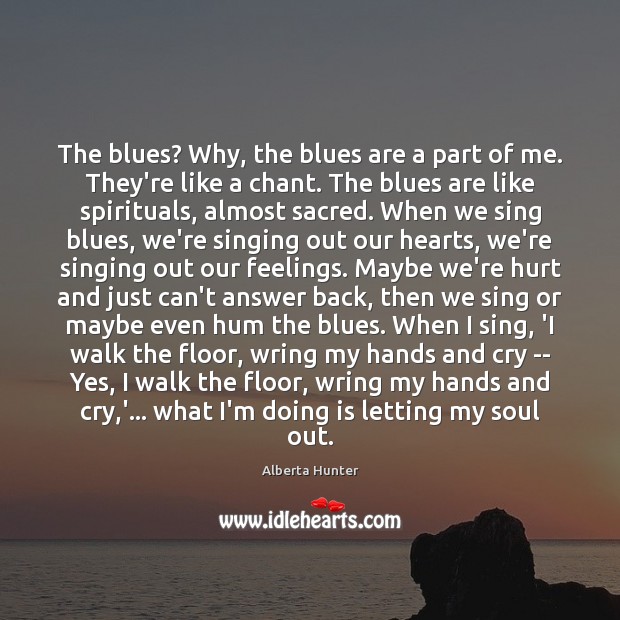 The blues? Why, the blues are a part of me. They’re like Alberta Hunter Picture Quote