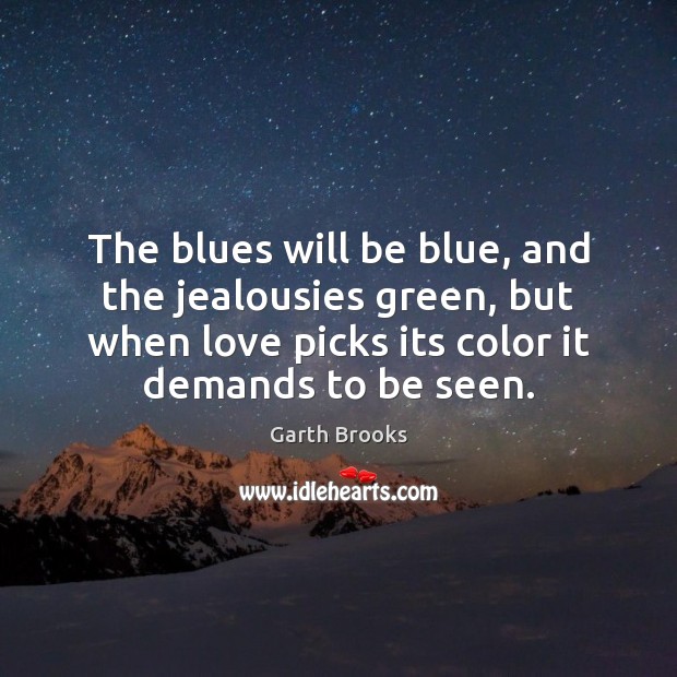 The blues will be blue, and the jealousies green, but when love Garth Brooks Picture Quote
