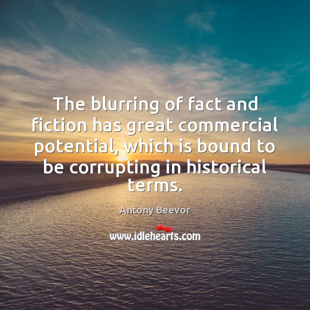 The blurring of fact and fiction has great commercial potential, which is Antony Beevor Picture Quote
