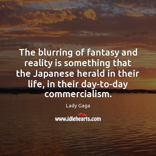 The blurring of fantasy and reality is something that the Japanese herald Lady Gaga Picture Quote