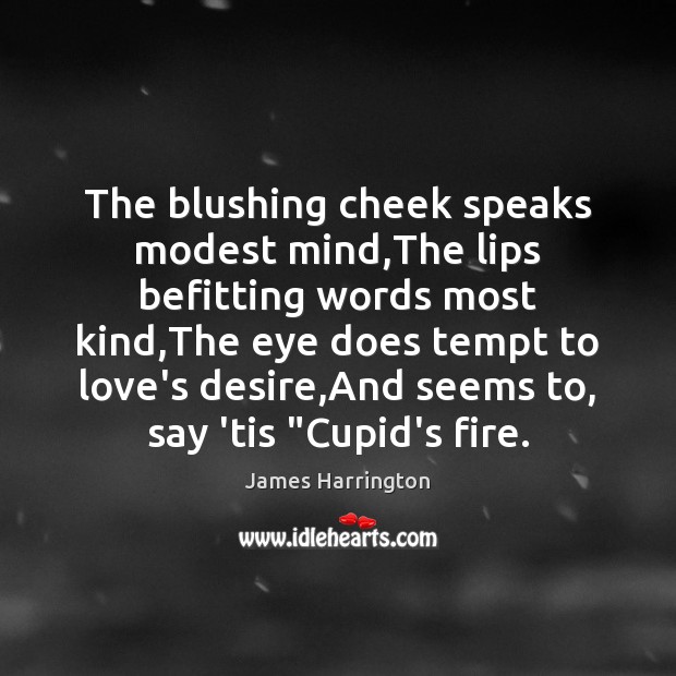 The blushing cheek speaks modest mind,The lips befitting words most kind, James Harrington Picture Quote