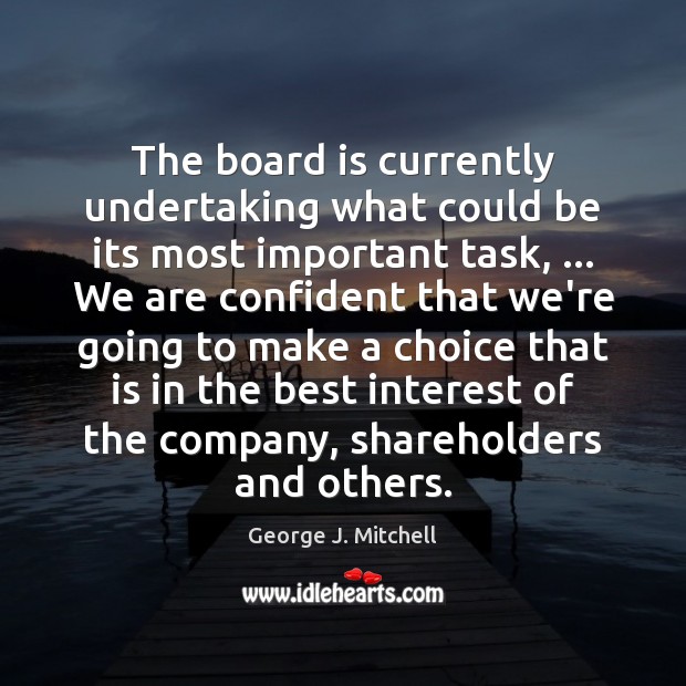 The board is currently undertaking what could be its most important task, … George J. Mitchell Picture Quote