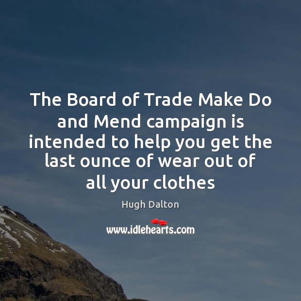 The Board of Trade Make Do and Mend campaign is intended to Hugh Dalton Picture Quote