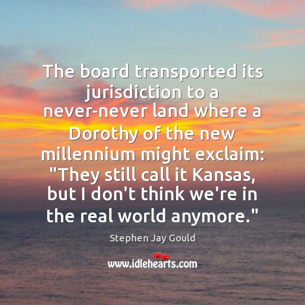 The board transported its jurisdiction to a never-never land where a Dorothy Stephen Jay Gould Picture Quote