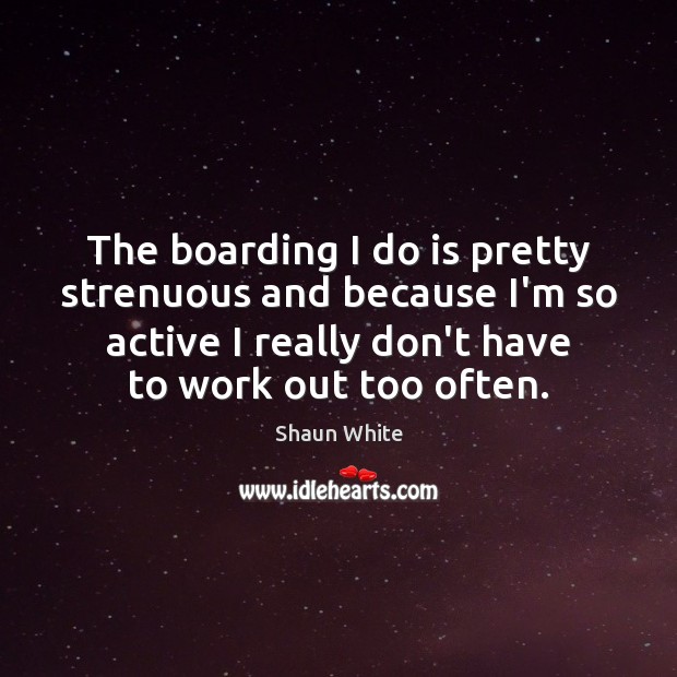 The boarding I do is pretty strenuous and because I’m so active Shaun White Picture Quote