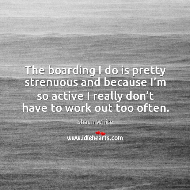 The boarding I do is pretty strenuous and because I’m so active I really don’t have to work out too often. Shaun White Picture Quote
