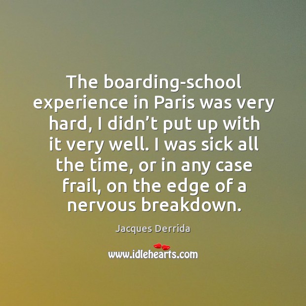 The boarding-school experience in paris was very hard, I didn’t put up with it very well. Image
