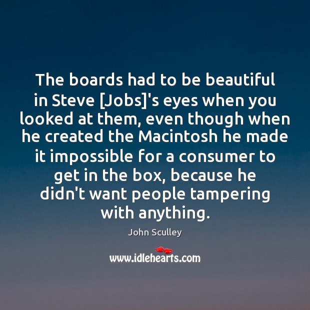 The boards had to be beautiful in Steve [Jobs]’s eyes when John Sculley Picture Quote