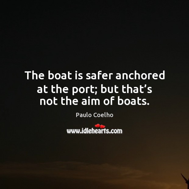 The boat is safer anchored at the port; but that’s not the aim of boats. Paulo Coelho Picture Quote