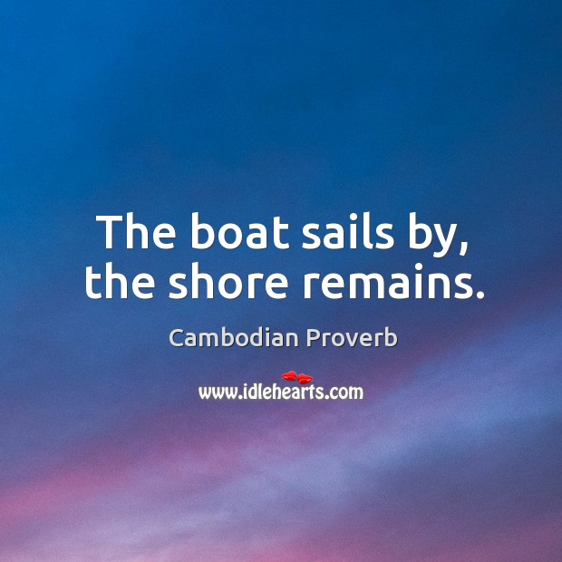 The boat sails by, the shore remains. Cambodian Proverbs Image