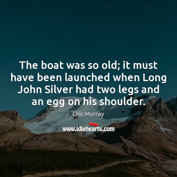 The boat was so old; it must have been launched when Long Chic Murray Picture Quote