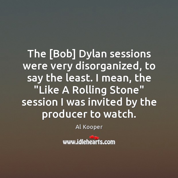 The [Bob] Dylan sessions were very disorganized, to say the least. I Image