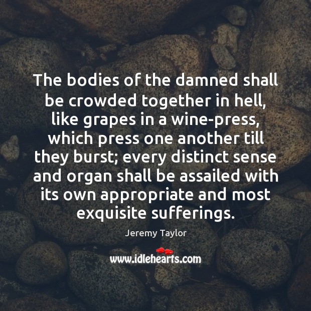 The bodies of the damned shall be crowded together in hell, like Jeremy Taylor Picture Quote