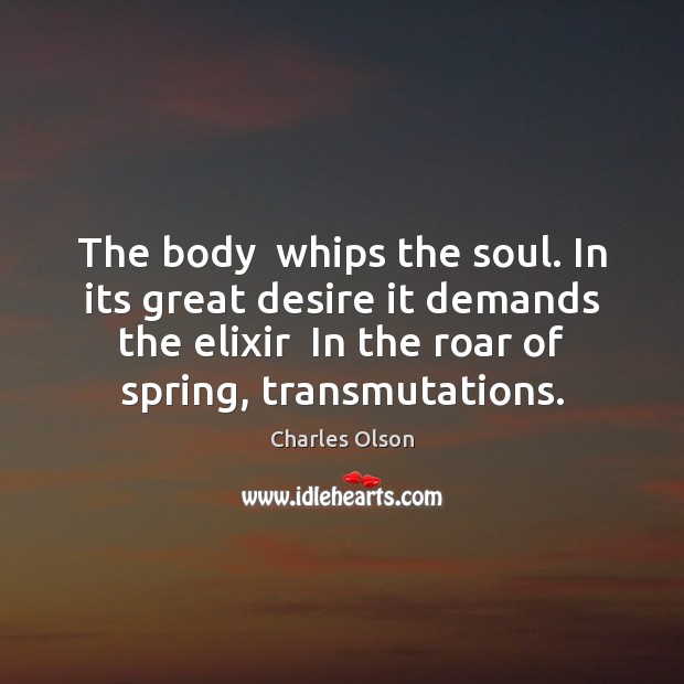 The body  whips the soul. In its great desire it demands the Charles Olson Picture Quote