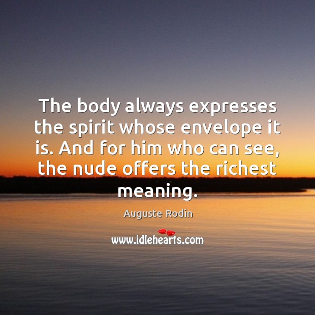 The body always expresses the spirit whose envelope it is. And for Auguste Rodin Picture Quote