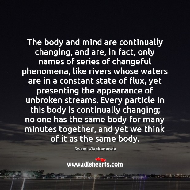 The body and mind are continually changing, and are, in fact, only Swami Vivekananda Picture Quote