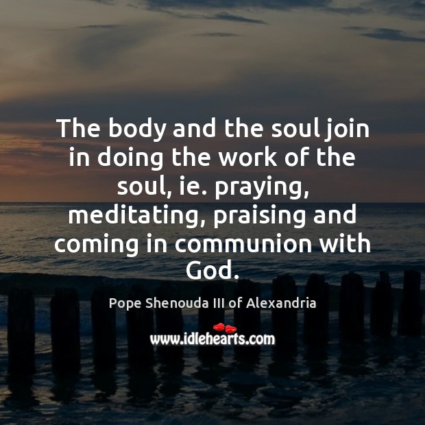 The body and the soul join in doing the work of the Pope Shenouda III of Alexandria Picture Quote