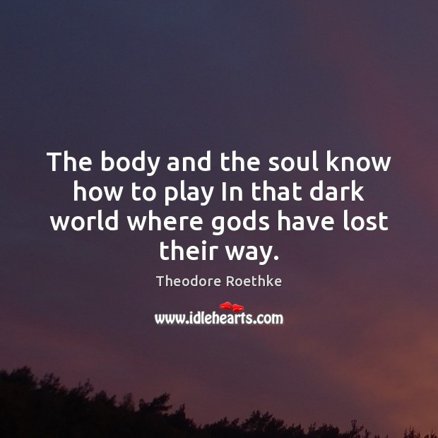 The body and the soul know how to play In that dark world where Gods have lost their way. Image