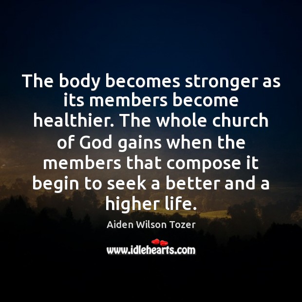 The body becomes stronger as its members become healthier. The whole church Aiden Wilson Tozer Picture Quote