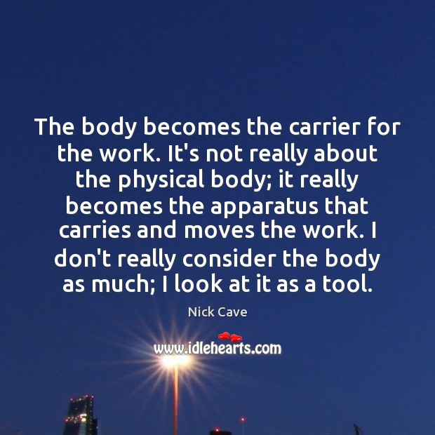 The body becomes the carrier for the work. It’s not really about Nick Cave Picture Quote