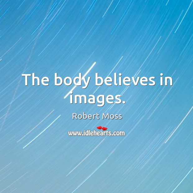 The body believes in images. Robert Moss Picture Quote