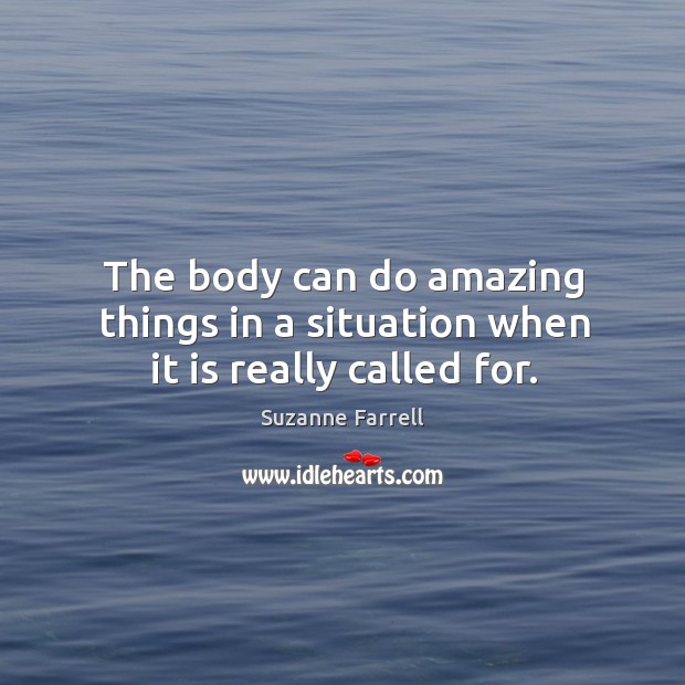 The body can do amazing things in a situation when it is really called for. Suzanne Farrell Picture Quote