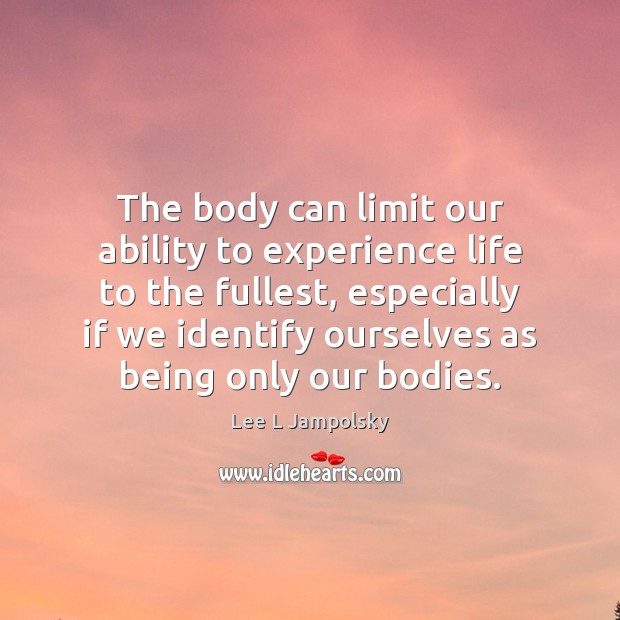 The body can limit our ability to experience life to the fullest, Lee L Jampolsky Picture Quote