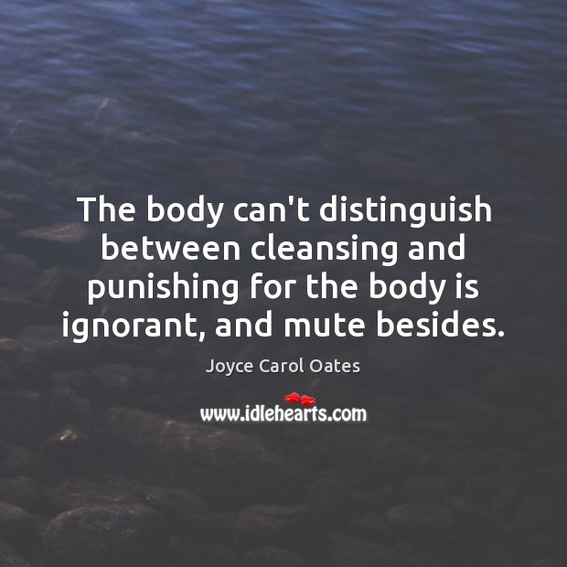 The body can’t distinguish between cleansing and punishing for the body is Joyce Carol Oates Picture Quote