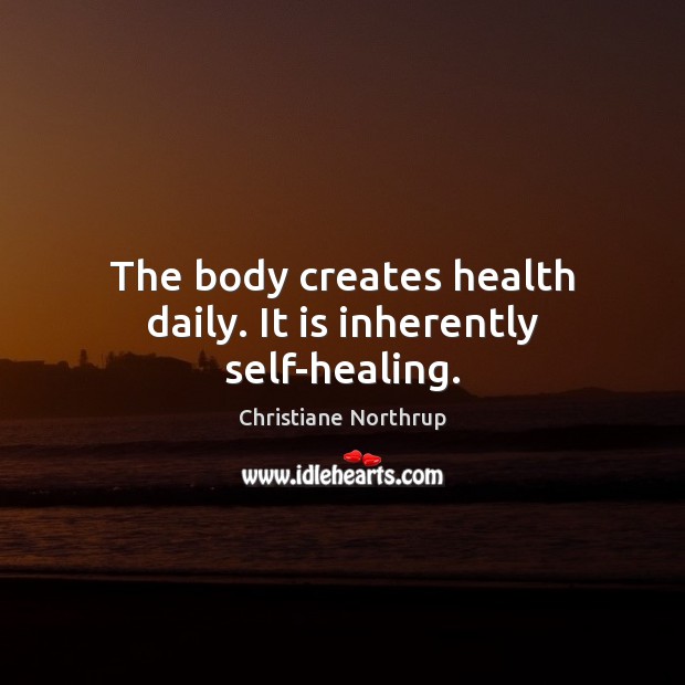 The body creates health daily. It is inherently self-healing. Christiane Northrup Picture Quote