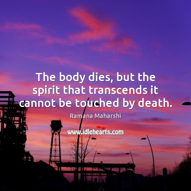 The body dies, but the spirit that transcends it cannot be touched by death. Ramana Maharshi Picture Quote