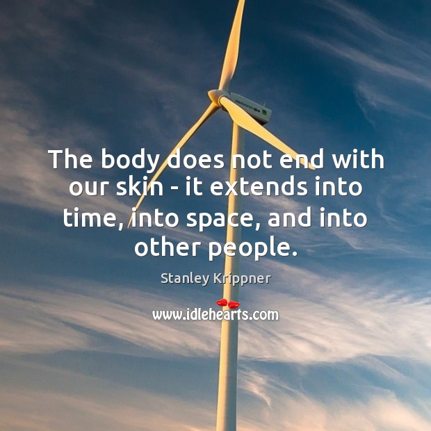 The body does not end with our skin – it extends into Stanley Krippner Picture Quote