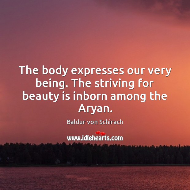 The body expresses our very being. The striving for beauty is inborn among the Aryan. Baldur von Schirach Picture Quote