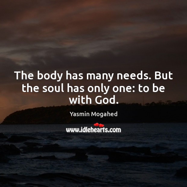 The body has many needs. But the soul has only one: to be with God. Yasmin Mogahed Picture Quote