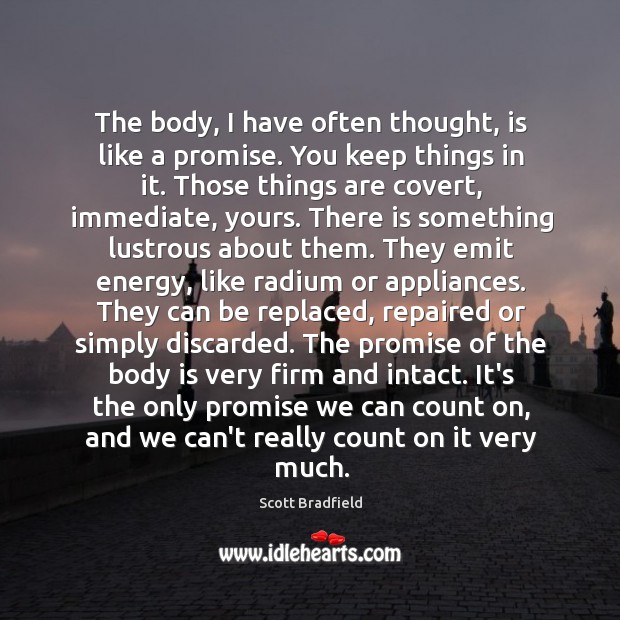 The body, I have often thought, is like a promise. You keep Scott Bradfield Picture Quote