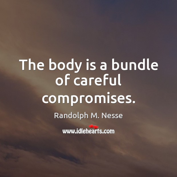 The body is a bundle of careful compromises. Randolph M. Nesse Picture Quote