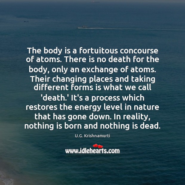 The body is a fortuitous concourse of atoms. There is no death U.G. Krishnamurti Picture Quote