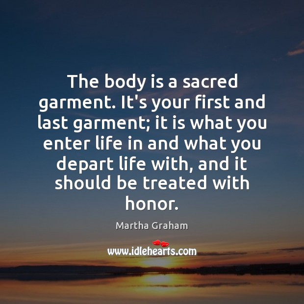 The body is a sacred garment. It’s your first and last garment; Martha Graham Picture Quote