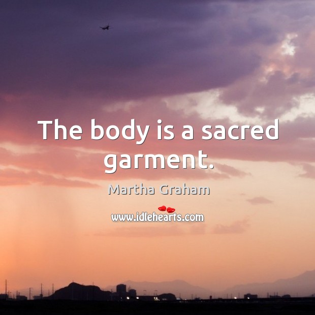 The body is a sacred garment. Martha Graham Picture Quote