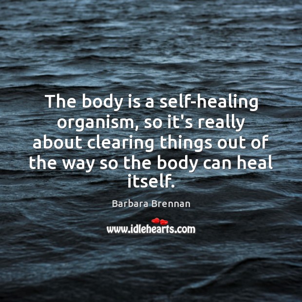 The body is a self-healing organism, so it’s really about clearing things Barbara Brennan Picture Quote