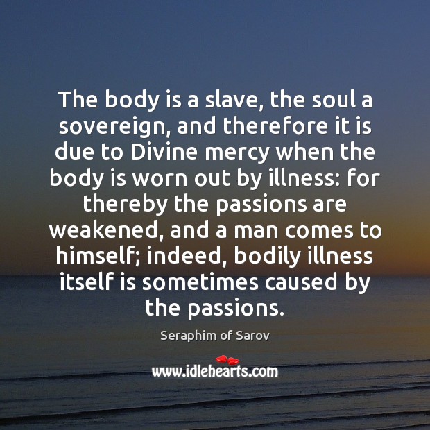 The body is a slave, the soul a sovereign, and therefore it Seraphim of Sarov Picture Quote
