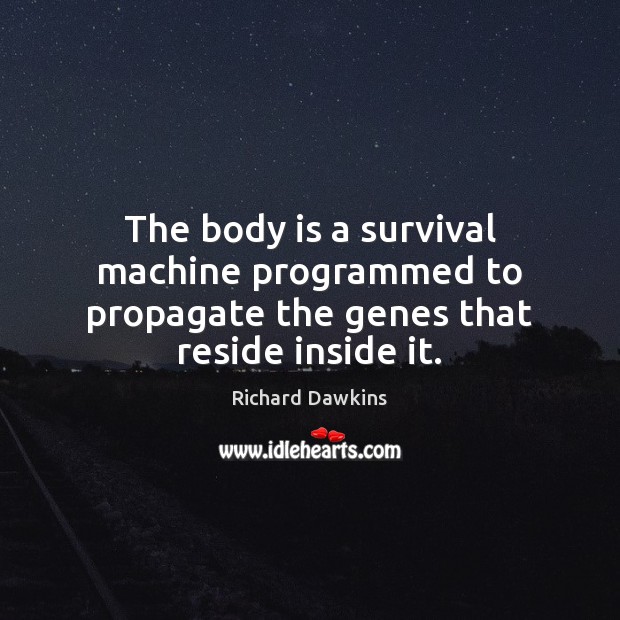The body is a survival machine programmed to propagate the genes that reside inside it. Richard Dawkins Picture Quote