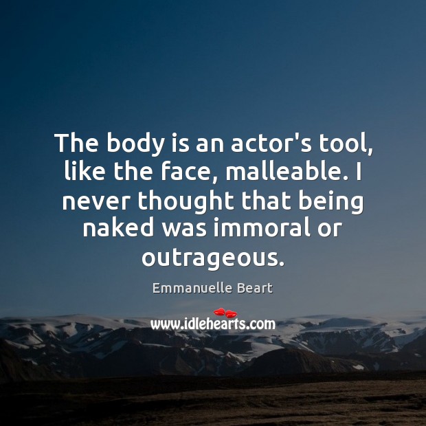 The body is an actor’s tool, like the face, malleable. I never Emmanuelle Beart Picture Quote
