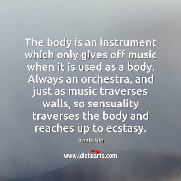 The body is an instrument which only gives off music when it Anais Nin Picture Quote