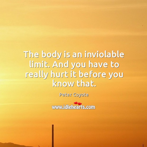 The body is an inviolable limit. And you have to really hurt it before you know that. Peter Coyote Picture Quote